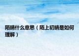 陌晴什么意思（陌上初晴是如何理解）
