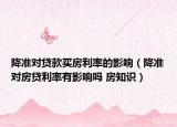 降准对贷款买房利率的影响（降准对房贷利率有影响吗 房知识）