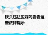 砍头违法犯罪吗看看这些法律提示