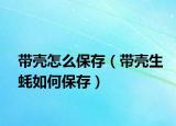 带壳怎么保存（带壳生蚝如何保存）