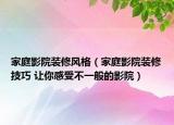 家庭影院装修风格（家庭影院装修技巧 让你感受不一般的影院）