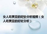 女人吃黄豆的好处分析视频（女人吃黄豆的好处分析）