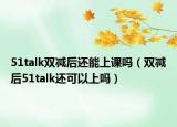 51talk双减后还能上课吗（双减后51talk还可以上吗）