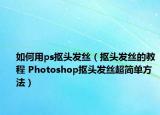 如何用ps抠头发丝（抠头发丝的教程 Photoshop抠头发丝超简单方法）