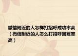 微信附近的人怎样打招呼成功率高（微信附近的人怎么打招呼回复率高）