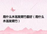 用什么水泡发腐竹最好（用什么水泡发腐竹）