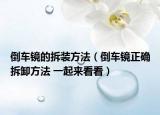 倒车镜的拆装方法（倒车镜正确拆卸方法 一起来看看）