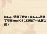 ios13.7修复了什么（ios13.1修复了哪些bug iOS 13添加了什么新功能）
