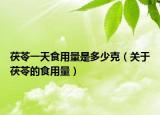 茯苓一天食用量是多少克（关于茯苓的食用量）