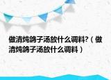 做清炖鸽子汤放什么调料?（做清炖鸽子汤放什么调料）