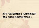 怎样下东北黄豆酱（东北黄豆酱的做法 东北黄豆酱的制作方法）