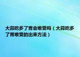 大蒜吃多了胃会难受吗（大蒜吃多了胃难受的出来方法）