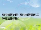 线虫如何处理（线虫如何保存 三种方法任你选）