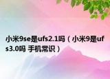 小米9se是ufs2.1吗（小米9是ufs3.0吗 手机常识）