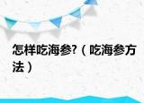 怎样吃海参?（吃海参方法）