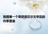 我国第一个荣获诺贝尔文学奖的作家是谁