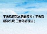 王者马超怎么玩教程??（王者马超怎么玩 王者马超玩法）