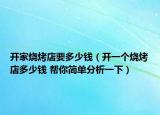 开家烧烤店要多少钱（开一个烧烤店多少钱 帮你简单分析一下）