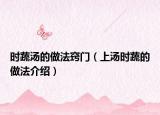 时蔬汤的做法窍门（上汤时蔬的做法介绍）