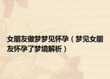 女朋友做梦梦见怀孕（梦见女朋友怀孕了梦境解析）
