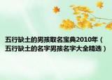 五行缺土的男孩取名宝典2010年（五行缺土的名字男孩名字大全精选）