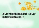 夏日少年派第四期宋亚轩（夏日少年派多少期有宋亚轩）