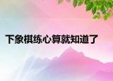 下象棋练心算就知道了