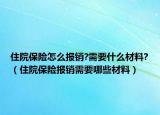 住院保险怎么报销?需要什么材料?（住院保险报销需要哪些材料）
