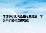 华为手机如何连接电视播放（华为手机如何连接电视）