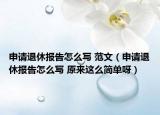 申请退休报告怎么写 范文（申请退休报告怎么写 原来这么简单呀）