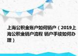 上海公积金账户如何销户（2019上海公积金销户流程 销户手续如何办理）