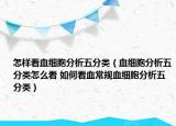 怎样看血细胞分析五分类（血细胞分析五分类怎么看 如何看血常规血细胞分析五分类）