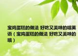 宝鸡蛋糕的做法 好吃又美味的哦英语（宝鸡蛋糕的做法 好吃又美味的哦）