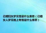 已婚妇女梦见雪是什么意思（已婚女人梦见地上有雪是什么意思）