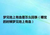 梦见地上有血是怎么回事（睡觉的时候梦见地上有血）