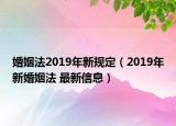 婚姻法2019年新规定（2019年新婚姻法 最新信息）