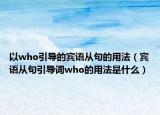 以who引导的宾语从句的用法（宾语从句引导词who的用法是什么）