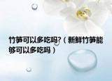 竹笋可以多吃吗?（新鲜竹笋能够可以多吃吗）