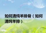 如何清炖羊排骨（如何清炖羊排）