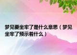 梦见要坐牢了是什么意思（梦见坐牢了预示着什么）