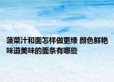 菠菜汁和面怎样做更绿 颜色鲜艳味道美味的面条有哪些