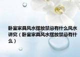 卧室家具风水摆放禁忌有什么风水讲究（卧室家具风水摆放禁忌有什么）