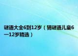 谜语大全6到12岁（猜谜语儿童6一12岁精选）