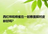 西红柿和蜂蜜在一起敷面膜对皮肤好吗?