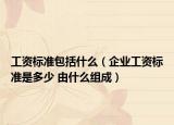 工资标准包括什么（企业工资标准是多少 由什么组成）
