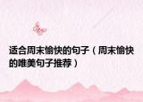 适合周末愉快的句子（周末愉快的唯美句子推荐）