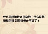 什么是粗粮什么是杂粮（什么是粗粮和杂粮 别再傻傻分不清了）