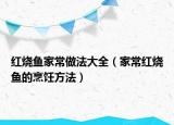 红烧鱼家常做法大全（家常红烧鱼的烹饪方法）