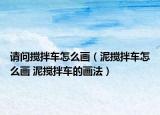 请问搅拌车怎么画（泥搅拌车怎么画 泥搅拌车的画法）