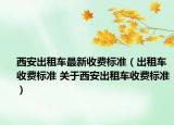 西安出租车最新收费标准（出租车收费标准 关于西安出租车收费标准）